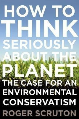 How to Think Seriously about the Planet(English, Hardcover, Scruton Roger)