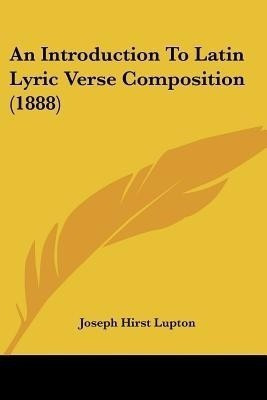 An Introduction To Latin Lyric Verse Composition (1888)(English, Paperback, Lupton Joseph Hirst)