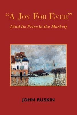 A Joy for Ever (and Its Price in the Market) - Two Lectures on the Political Economy of Art(English, Paperback, Ruskin John)
