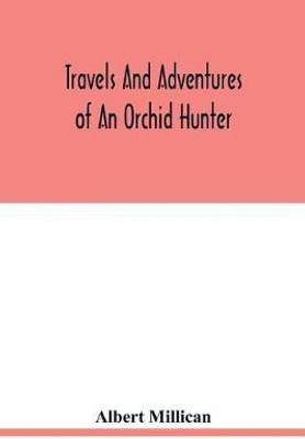 Travels and adventures of an orchid hunter. An account of canoe and camp life in Colombia, while collecting orchids in the northern Andes(English, Paperback, Millican Albert)
