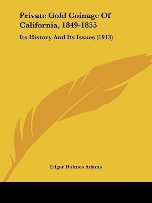 Private Gold Coinage Of California, 1849-1855(English, Paperback, Adams Edgar Holmes)