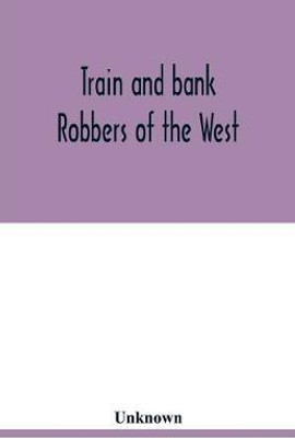 Train and bank robbers of the West. A romantic but faithful story of bloodshed and plunder, perpetrated by Missouri's daring outlaws. A thrilling story of the adventures of Frank and Jesse James(English, Paperback, unknown)