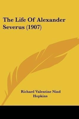 The Life Of Alexander Severus (1907)(English, Paperback, Hopkins Richard Valentine Nind Sir)