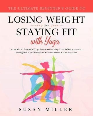 The Ultimate Beginner's Guide to Losing Weight and Staying Fit with Yoga(English, Paperback, Miller Susan)