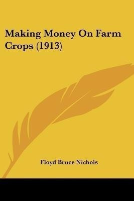 Making Money On Farm Crops (1913)(English, Paperback, Nichols Floyd Bruce)