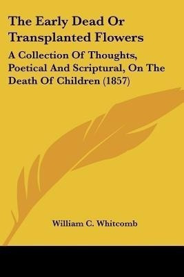 The Early Dead Or Transplanted Flowers(English, Paperback, Whitcomb William C)