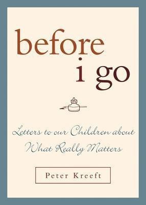 Before I Go  - Letters to Our Children about What Really Matters(English, Hardcover, Kreeft Peter)