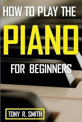 How to Play The Piano(English, Paperback, Smith Tony R)