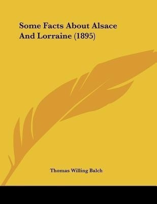 Some Facts About Alsace And Lorraine (1895)(English, Paperback, Balch Thomas Willing)