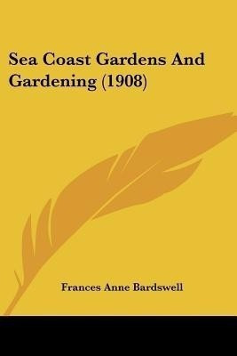 Sea Coast Gardens And Gardening (1908)(English, Paperback, Bardswell Frances Anne)