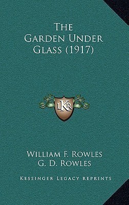 The Garden Under Glass (1917)(English, Hardcover, Rowles William F)