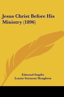 Jesus Christ Before His Ministry (1896)(English, Paperback, Stapfer Edmond)