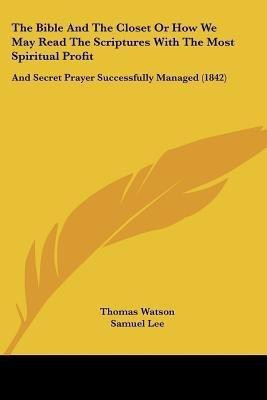 The Bible And The Closet Or How We May Read The Scriptures With The Most Spiritual Profit(English, Paperback, Watson Thomas)