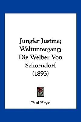 Jungfer Justine; Weltuntergang; Die Weiber Von Schorndorf (1893)(German, Paperback, Heyse Paul)