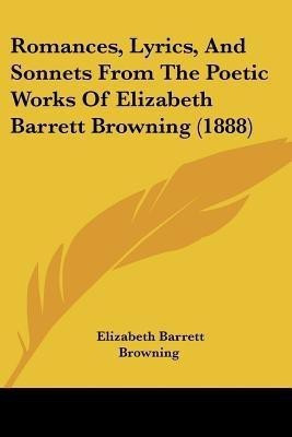 Romances, Lyrics, And Sonnets From The Poetic Works Of Elizabeth Barrett Browning (1888)(English, Paperback, Browning Elizabeth Barrett Professor)