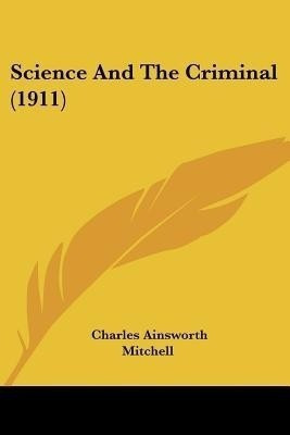 Science And The Criminal (1911)(English, Paperback, Mitchell Charles Ainsworth)