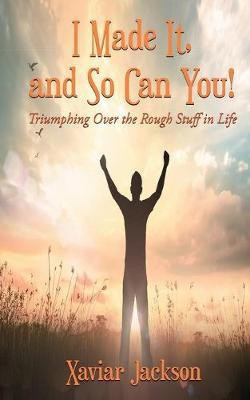 I Made It, and So Can You! - Triumphing Over the Rough Stuff in Life(English, Paperback, Jackson Xaviar)