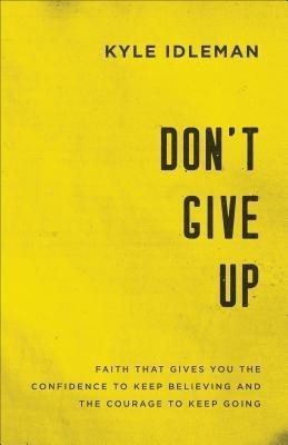 Don`t Give Up - Faith That Gives You the Confidence to Keep Believing and the Courage to Keep Going(English, Paperback, Idleman Kyle)