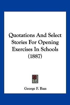 Quotations And Select Stories For Opening Exercises In Schools (1887)(English, Paperback, Bass George F Dr Ph.D.)