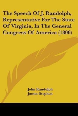 The Speech Of J. Randolph, Representative For The State Of Virginia, In The General Congress Of America (1806)(English, Paperback, Randolph John)