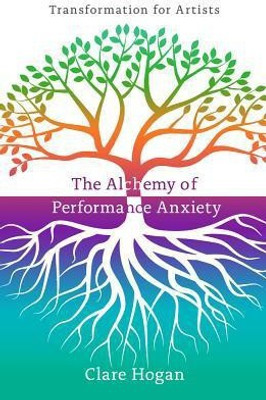 The Alchemy of Performance Anxiety: Transformation for Artists(English, Paperback, Hogan Clare)