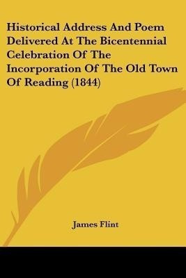 Historical Address And Poem Delivered At The Bicentennial Celebration Of The Incorporation Of The Old Town Of Reading (1844)(English, Paperback, Flint James)