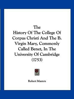 The History Of The College Of Corpus Christi And The B. Virgin Mary, Commonly Called Benet, In The University Of Cambridge (1753)(English, Paperback, Masters Robert PH D PH D)