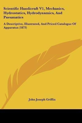 Scientific Handicraft V1, Mechanics, Hydrostatics, Hydrodynamics, And Pneumatics(English, Paperback, Griffin John Joseph)