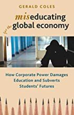 Miseducating for the Global Economy: How Corporate Power Damages Education and Subverts Students Futures(Paperback, Gerald Coles)