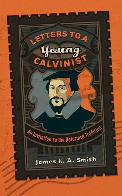 Letters to a Young Calvinist - An Invitation to the Reformed Tradition(English, Paperback, Smith James K. A.)