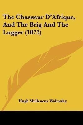 The Chasseur D'Afrique, And The Brig And The Lugger (1873)(English, Paperback, Walmsley Hugh Mulleneux)