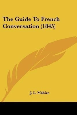The Guide To French Conversation (1845)(English, Paperback, Mabire J L)