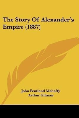 The Story Of Alexander's Empire (1887)(English, Paperback, Mahaffy John Pentland)