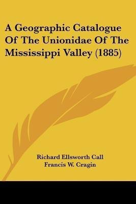 A Geographic Catalogue Of The Unionidae Of The Mississippi Valley (1885)(English, Paperback, Call Richard Ellsworth)