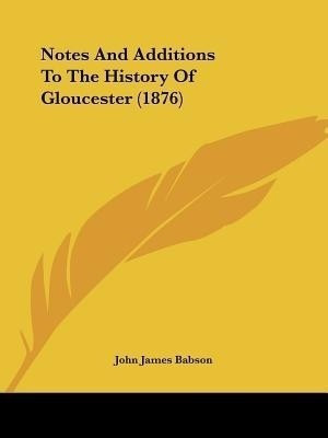 Notes And Additions To The History Of Gloucester (1876)(English, Paperback, Babson John James)