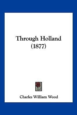 Through Holland (1877)(English, Paperback, Wood Charles William)