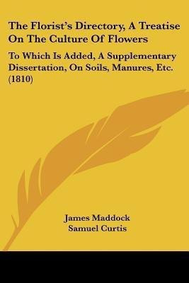 The Florist's Directory, A Treatise On The Culture Of Flowers(English, Paperback, Maddock James)