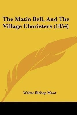 The Matin Bell, And The Village Choristers (1854)(English, Paperback, Mant Walter Bishop)