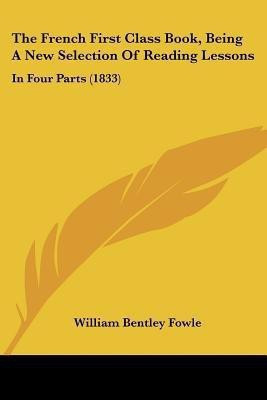 The French First Class Book, Being A New Selection Of Reading Lessons(English, Paperback, Fowle William Bentley)