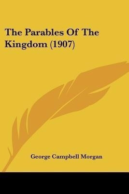 The Parables Of The Kingdom (1907)(English, Paperback, Morgan George Campbell)