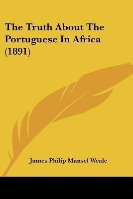 The Truth About The Portuguese In Africa (1891)(English, Paperback, Weale James Philip Mansel)
