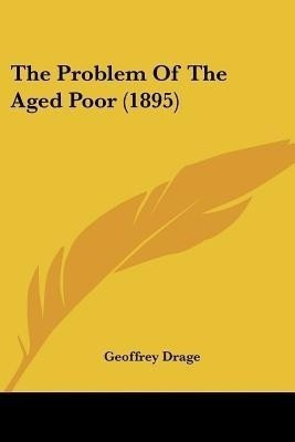 The Problem Of The Aged Poor (1895)(English, Paperback, Drage Geoffrey)