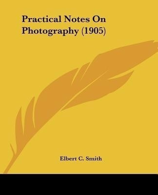 Practical Notes On Photography (1905)(English, Paperback, Smith Elbert C)