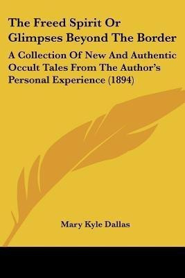 The Freed Spirit Or Glimpses Beyond The Border(English, Paperback, Dallas Mary Kyle)