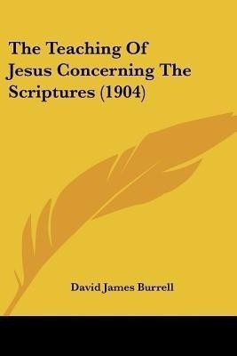 The Teaching Of Jesus Concerning The Scriptures (1904)(English, Paperback, Burrell David James)