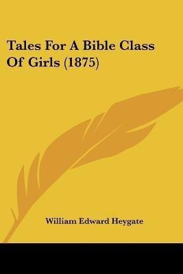 Tales For A Bible Class Of Girls (1875)(English, Paperback, Heygate William Edward)