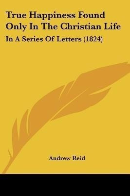 True Happiness Found Only In The Christian Life(English, Paperback, Reid Andrew)