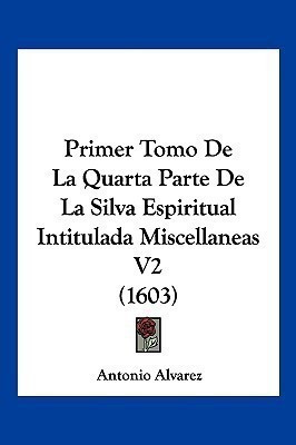 Primer Tomo De La Quarta Parte De La Silva Espiritual Intitulada Miscellaneas V2 (1603)(Latin, Paperback, Alvarez Antonio)