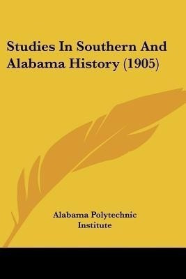 Studies In Southern And Alabama History (1905)(English, Paperback, Alabama Polytechnic Institute)