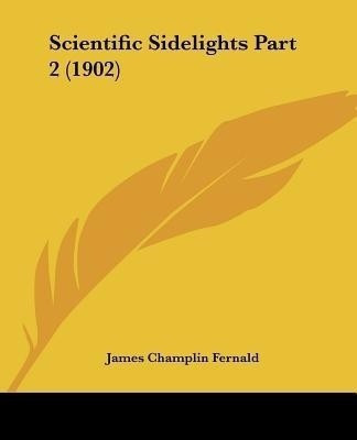 Scientific Sidelights Part 2 (1902)(English, Paperback, Fernald James Champlin)